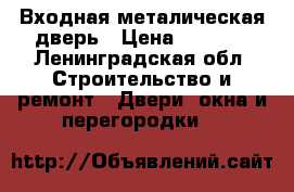 Входная металическая дверь › Цена ­ 2 500 - Ленинградская обл. Строительство и ремонт » Двери, окна и перегородки   